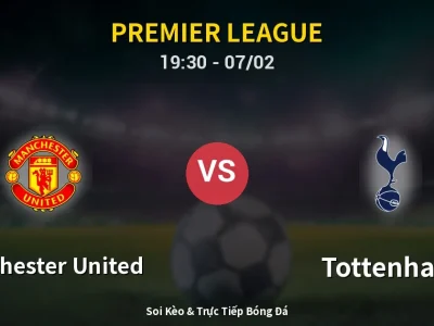 Soi Kèo Manchester United vs Tottenham – 19:30 07/02 | Nhận Định, Dự Đoán Tỷ Số
