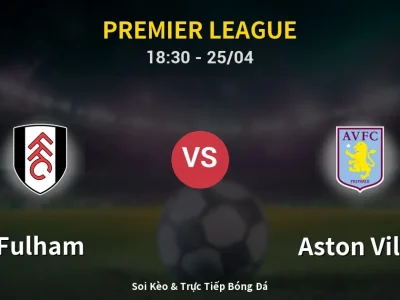 Soi Kèo Fulham vs Aston Villa – 18:30 25/04 | Nhận Định, Dự Đoán Tỷ Số