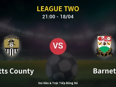 Soi Kèo Notts County vs Barnet – 21:00 18/04 | Nhận Định, Dự Đoán Tỷ Số