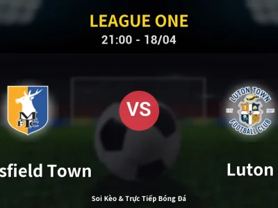 Soi Kèo Mansfield Town vs Luton – 21:00 18/04 | Nhận Định, Dự Đoán Tỷ Số