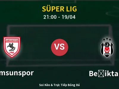 Soi Kèo Samsunspor vs Beşiktaş – 21:00 19/04 | Nhận Định, Dự Đoán Tỷ Số