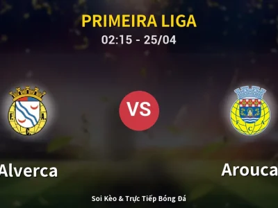 Soi Kèo Alverca vs Arouca – 02:15 25/04 | Nhận Định, Dự Đoán Tỷ Số